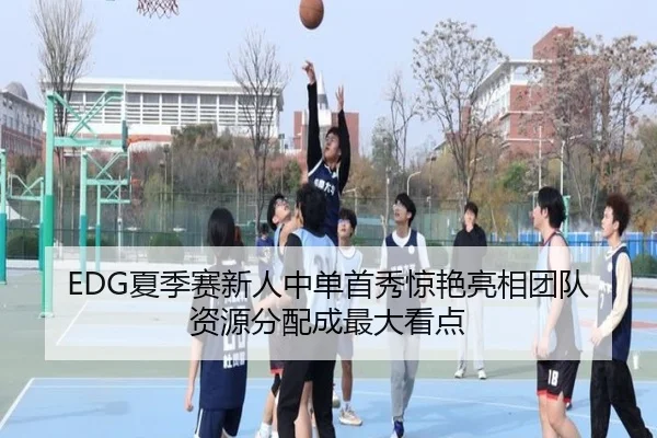 EDG夏季赛新人中单首秀惊艳亮相团队资源分配成最大看点